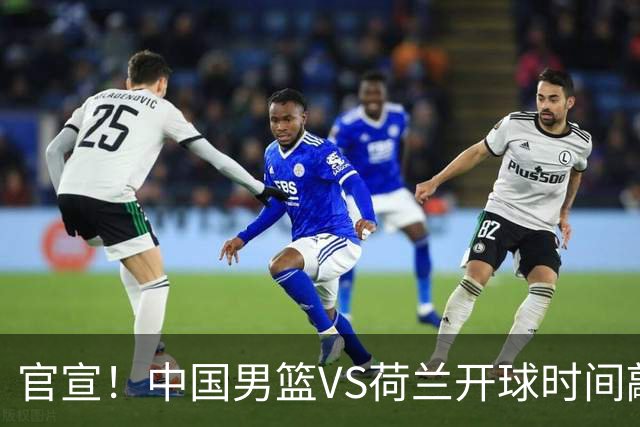 官宣！中国男篮VS荷兰开球时间敲定，央视直播，郭士强带队全力争胜