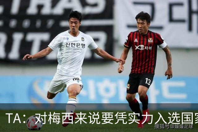 TA：对梅西来说要凭实力入选国家队，没把参加美加墨视为理所当然